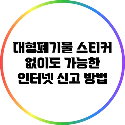 대형폐기물 스티커 없이도 가능한 인터넷 신고 방법