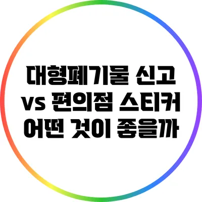 대형폐기물 신고 vs 편의점 스티커: 어떤 것이 좋을까?