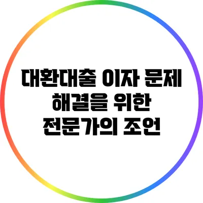 대환대출 이자 문제 해결을 위한 전문가의 조언