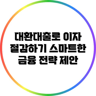 대환대출로 이자 절감하기: 스마트한 금융 전략 제안