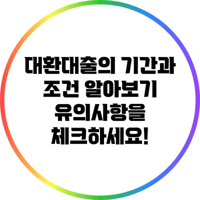 대환대출의 기간과 조건 알아보기: 유의사항을 체크하세요!