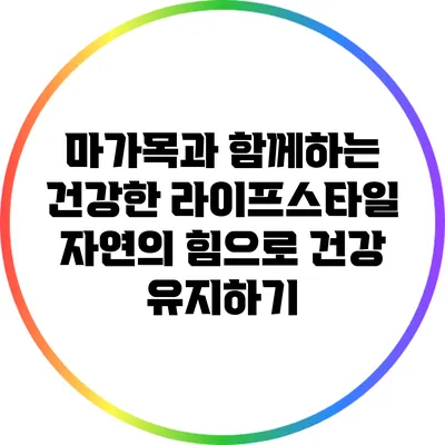 마가목과 함께하는 건강한 라이프스타일: 자연의 힘으로 건강 유지하기