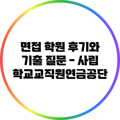 면접 학원 후기와 기출 질문 - 사립학교교직원연금공단