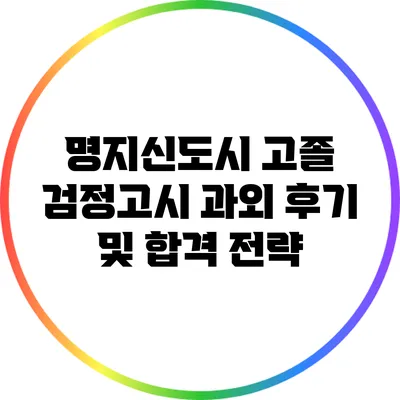 명지신도시 고졸 검정고시 과외 후기 및 합격 전략