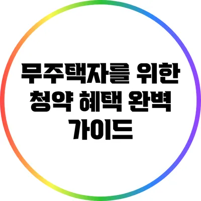 무주택자를 위한 청약 혜택 완벽 가이드