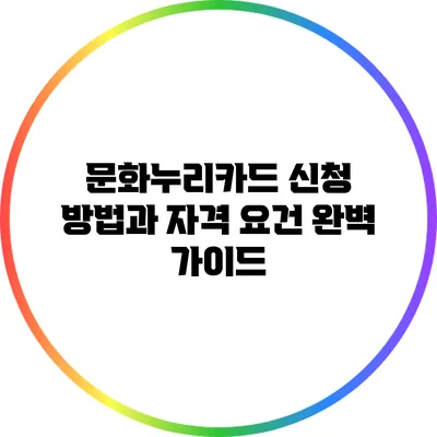 문화누리카드 신청 방법과 자격 요건 완벽 가이드