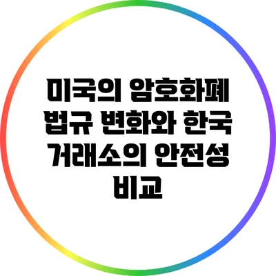 미국의 암호화폐 법규 변화와 한국 거래소의 안전성 비교