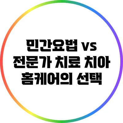 민간요법 vs 전문가 치료: 치아 홈케어의 선택