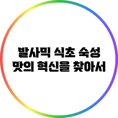 발사믹 식초 숙성: 맛의 혁신을 찾아서