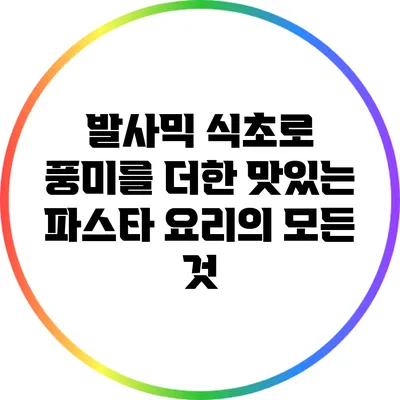 발사믹 식초로 풍미를 더한 맛있는 파스타 요리의 모든 것