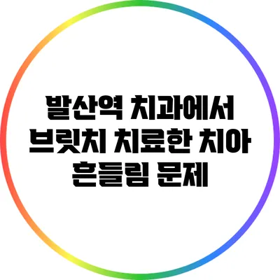 발산역 치과에서 브릿치 치료한 치아 흔들림 문제