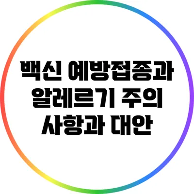 백신 예방접종과 알레르기 주의 사항과 대안