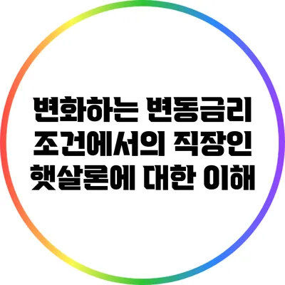 변화하는 변동금리 조건에서의 직장인 햇살론에 대한 이해
