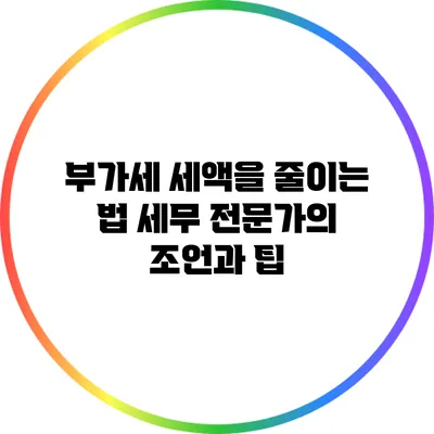 부가세 세액을 줄이는 법: 세무 전문가의 조언과 팁