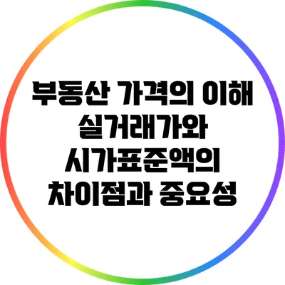 부동산 가격의 이해: 실거래가와 시가표준액의 차이점과 중요성