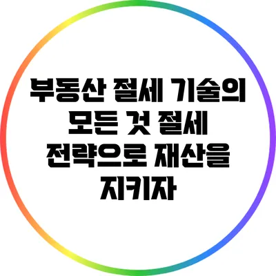 부동산 절세 기술의 모든 것: 절세 전략으로 재산을 지키자