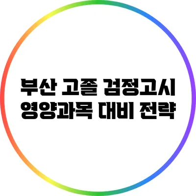 부산 고졸 검정고시 영양과목 대비 전략