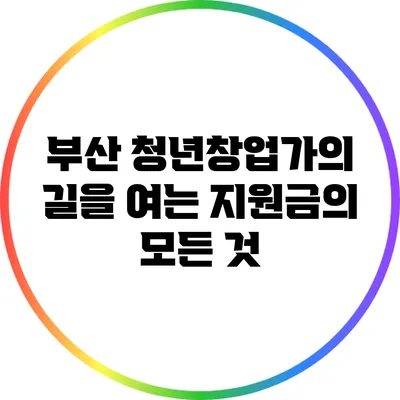 부산 청년창업가의 길을 여는 지원금의 모든 것