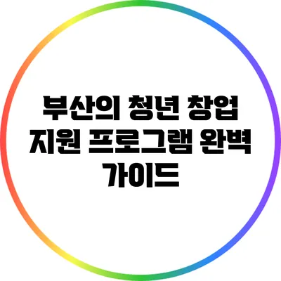 부산의 청년 창업 지원 프로그램 완벽 가이드