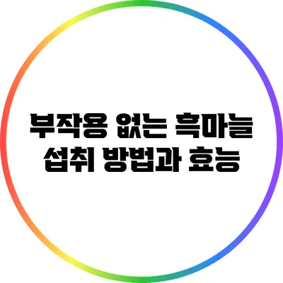 부작용 없는 흑마늘 섭취 방법과 효능