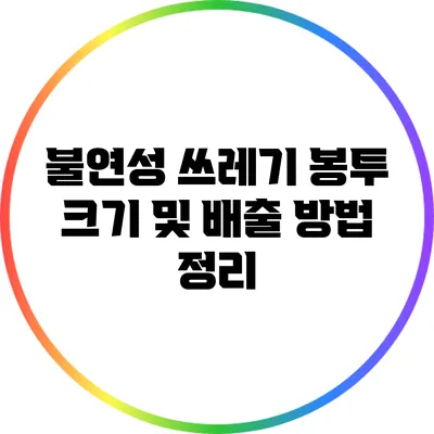 불연성 쓰레기 봉투: 크기 및 배출 방법 정리