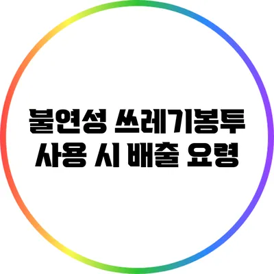 불연성 쓰레기봉투 사용 시 배출 요령