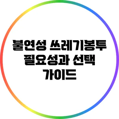 불연성 쓰레기봉투 필요성과 선택 가이드