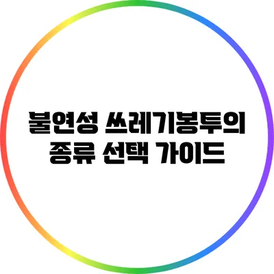 불연성 쓰레기봉투의 종류: 선택 가이드