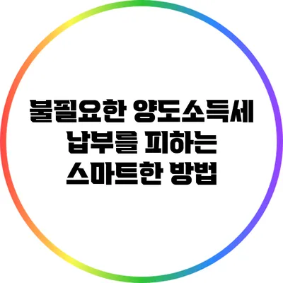 불필요한 양도소득세 납부를 피하는 스마트한 방법