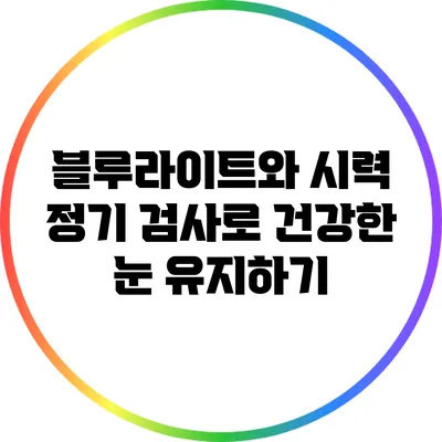 블루라이트와 시력: 정기 검사로 건강한 눈 유지하기