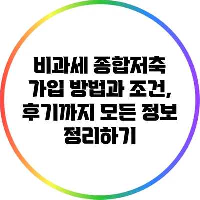비과세 종합저축 가입 방법과 조건, 후기까지 모든 정보 정리하기