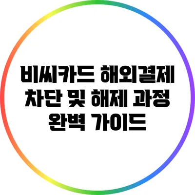 비씨카드 해외결제 차단 및 해제 과정 완벽 가이드