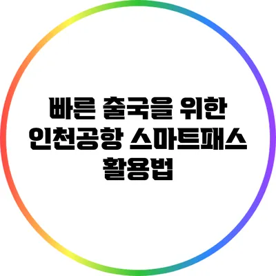 빠른 출국을 위한 인천공항 스마트패스 활용법