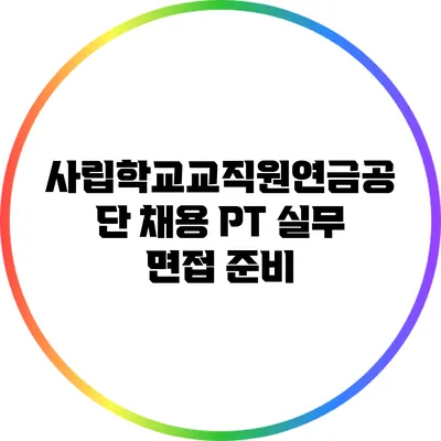 사립학교교직원연금공단 채용: PT 실무 면접 준비