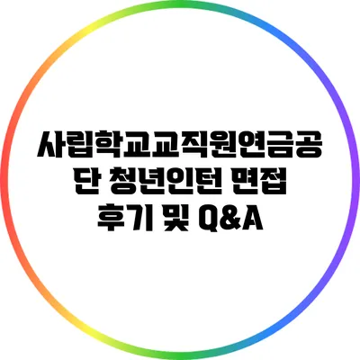 사립학교교직원연금공단 청년인턴 면접 후기 및 Q&A