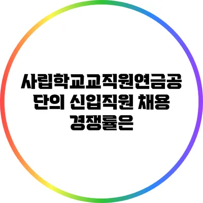 사립학교교직원연금공단의 신입직원 채용 경쟁률은?