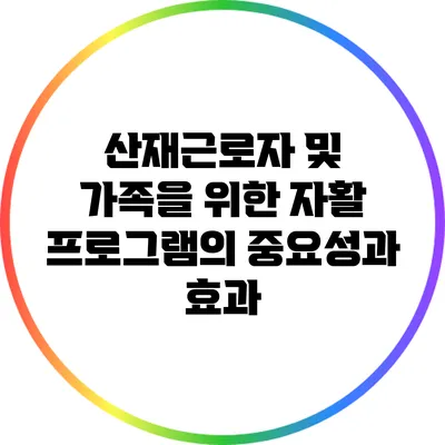 산재근로자 및 가족을 위한 자활 프로그램의 중요성과 효과