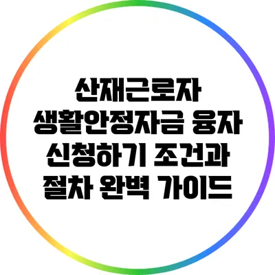 산재근로자 생활안정자금 융자 신청하기: 조건과 절차 완벽 가이드