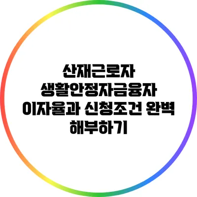 산재근로자 생활안정자금융자 이자율과 신청조건 완벽 해부하기
