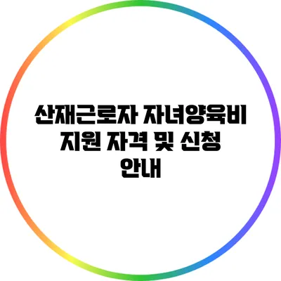 산재근로자 자녀양육비 지원 자격 및 신청 안내