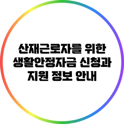 산재근로자를 위한 생활안정자금 신청과 지원 정보 안내