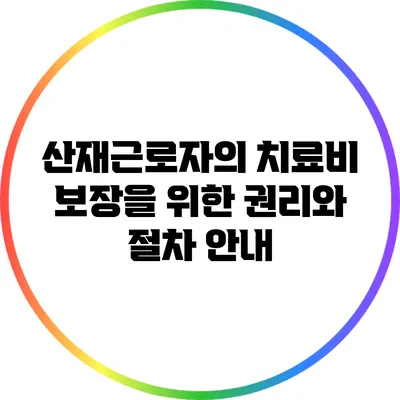 산재근로자의 치료비 보장을 위한 권리와 절차 안내