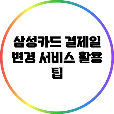 삼성카드 결제일 변경 서비스 활용 팁