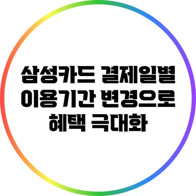 삼성카드 결제일별 이용기간 변경으로 혜택 극대화