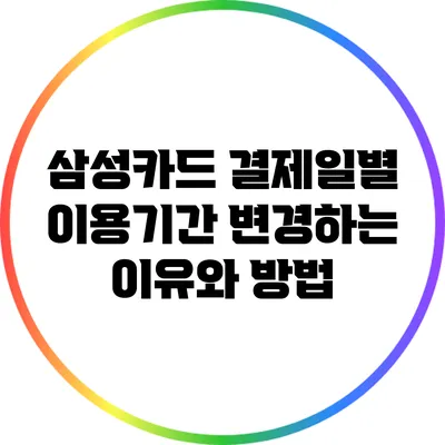 삼성카드 결제일별 이용기간 변경하는 이유와 방법