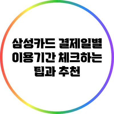 삼성카드 결제일별 이용기간 체크하는 팁과 추천