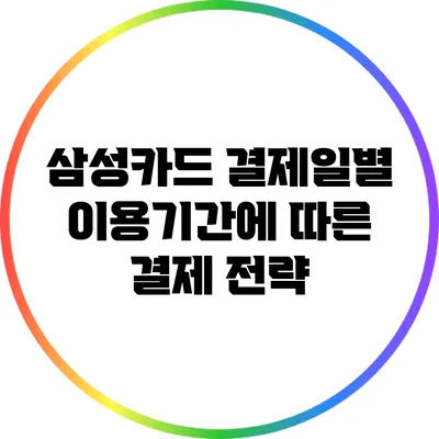삼성카드 결제일별 이용기간에 따른 결제 전략