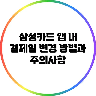 삼성카드 앱 내 결제일 변경 방법과 주의사항