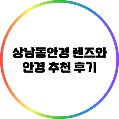 상남동안경: 렌즈와 안경 추천 후기