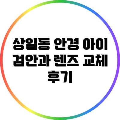 상일동 안경: 아이 검안과 렌즈 교체 후기